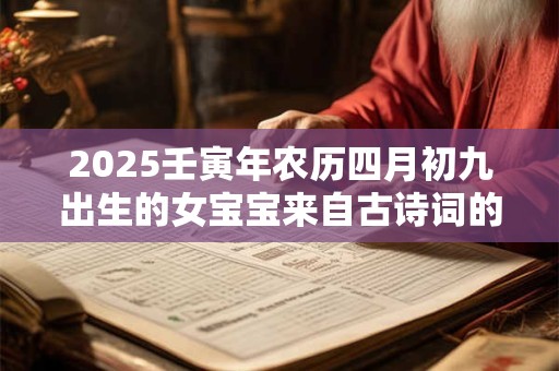 2026壬寅年农历四月初九出生的女宝宝来自古诗词的名字赏析