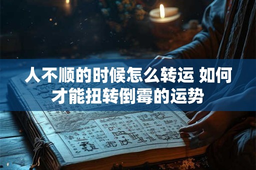 人不顺的时候怎么转运 如何才能扭转倒霉的运势