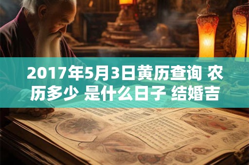 2017年5月3日黄历查询 农历多少 是什么日子 结婚吉时