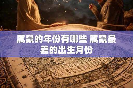 属鼠的年份有哪些 属鼠最差的出生月份