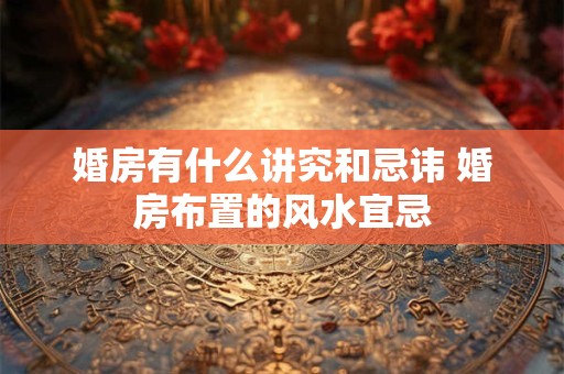 婚房有什么讲究和忌讳 婚房布置的风水宜忌