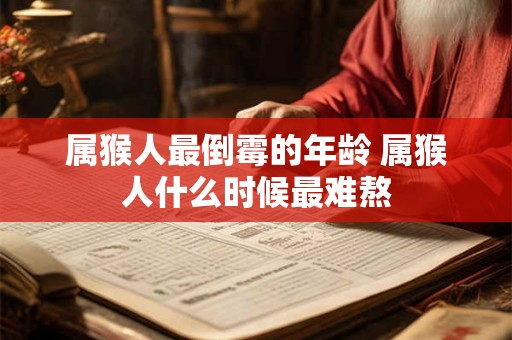 属猴人最倒霉的年龄 属猴人什么时候最难熬