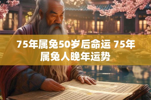 75年属兔50岁后命运 75年属兔人晚年运势