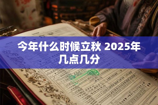 今年什么时候立秋 2025年几点几分