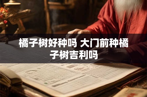 橘子树好种吗 大门前种橘子树吉利吗