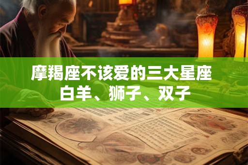 摩羯座不该爱的三大星座 白羊、狮子、双子