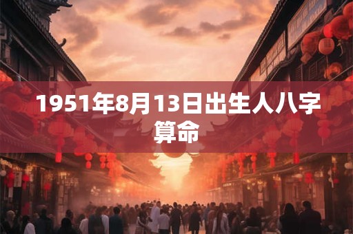 1951年8月13日出生人八字算命
