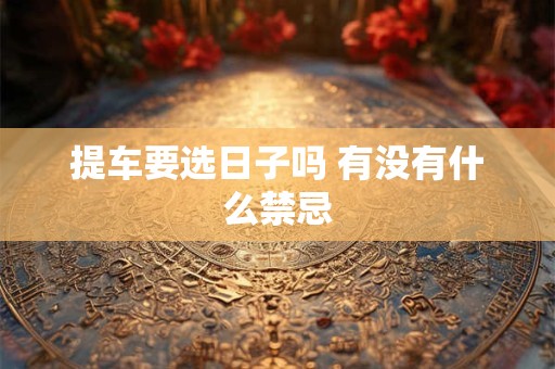 提车要选日子吗 有没有什么禁忌