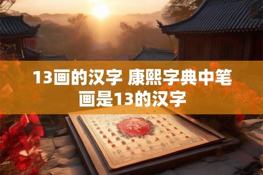 13画的汉字 康熙字典中笔画是13的汉字