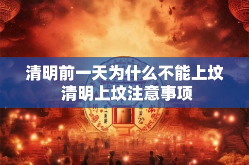 清明前一天为什么不能上坟 清明上坟注意事项