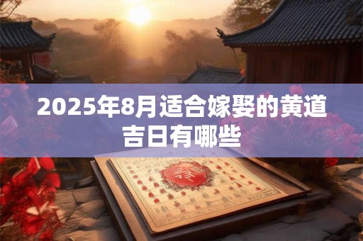 2025年8月适合嫁娶的黄道吉日有哪些