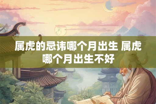 属虎的忌讳哪个月出生 属虎哪个月出生不好