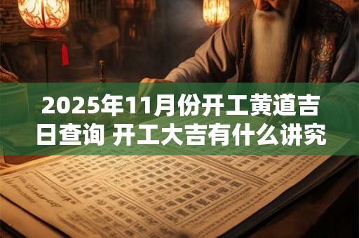 2025年11月份开工黄道吉日查询 开工大吉有什么讲究