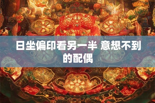 日坐偏印看另一半 意想不到的配偶