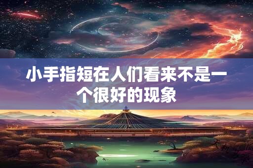 小手指短在人们看来不是一个很好的现象