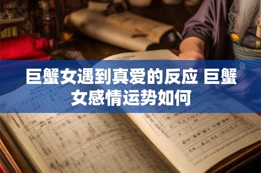 巨蟹女遇到真爱的反应 巨蟹女感情运势如何