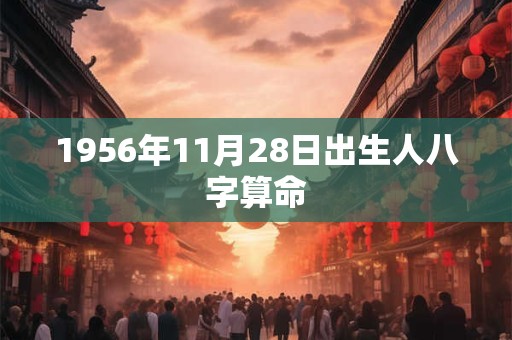 1956年11月28日出生人八字算命