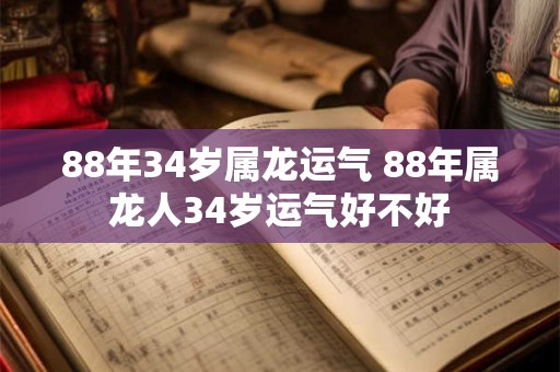 88年34岁属龙运气 88年属龙人34岁运气好不好