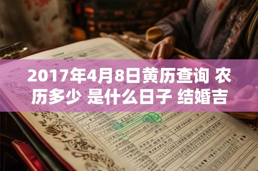 2017年4月8日黄历查询 农历多少 是什么日子 结婚吉时