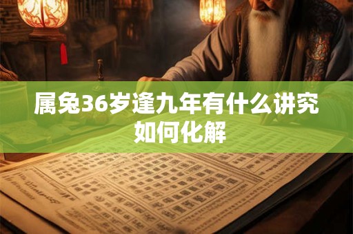 属兔36岁逢九年有什么讲究 如何化解