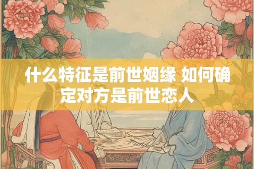什么特征是前世姻缘 如何确定对方是前世恋人