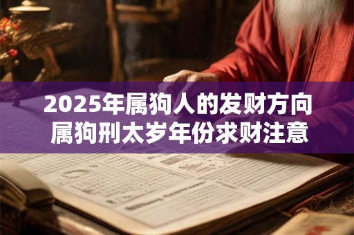 2025年属狗人的发财方向 属狗刑太岁年份求财注意事项