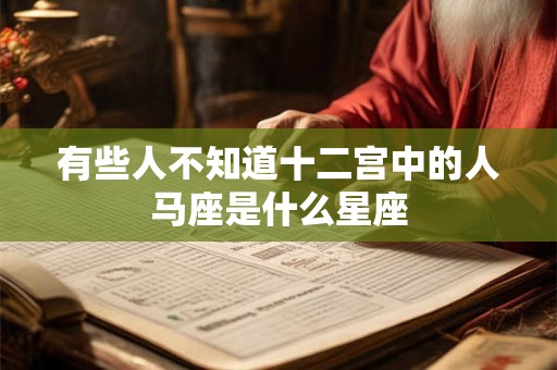 有些人不知道十二宫中的人马座是什么星座