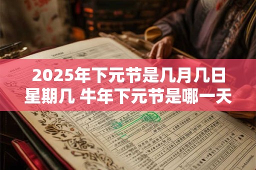 2025年下元节是几月几日星期几 牛年下元节是哪一天