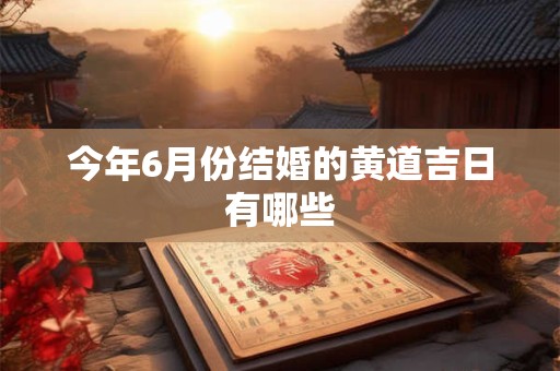今年6月份结婚的黄道吉日有哪些