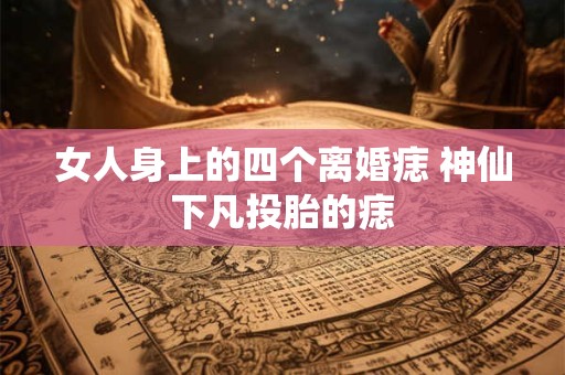 女人身上的四个离婚痣 神仙下凡投胎的痣