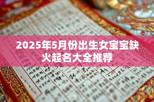 2025年5月份出生女宝宝缺火起名大全推荐