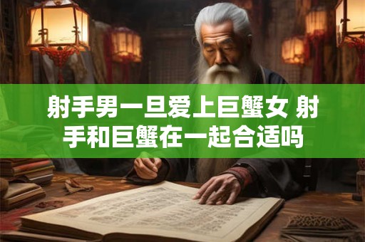 射手男一旦爱上巨蟹女 射手和巨蟹在一起合适吗