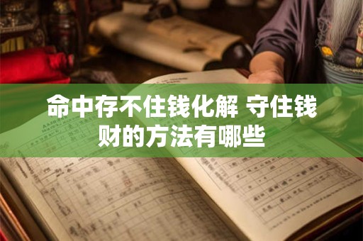 命中存不住钱化解 守住钱财的方法有哪些