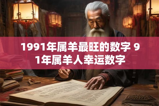1991年属羊最旺的数字 91年属羊人幸运数字