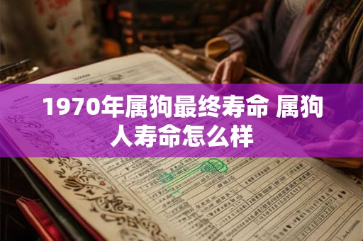 1970年属狗最终寿命 属狗人寿命怎么样