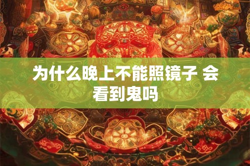 为什么晚上不能照镜子 会看到鬼吗