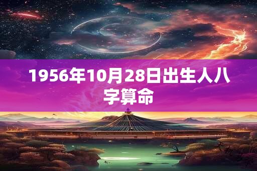 1956年10月28日出生人八字算命