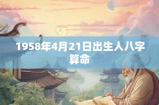 1958年4月21日出生人八字算命