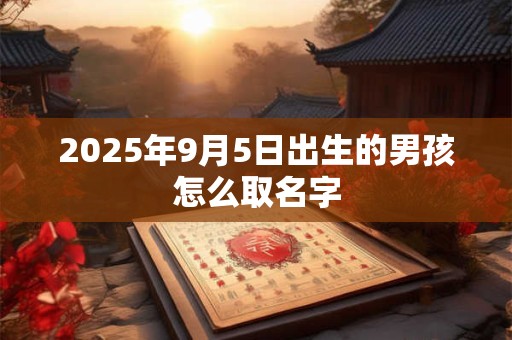 2025年9月5日出生的男孩怎么取名字