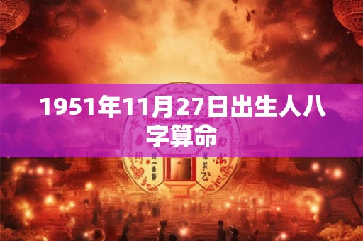 1951年11月27日出生人八字算命