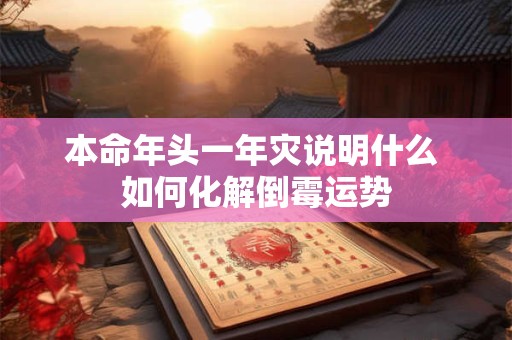 本命年头一年灾说明什么 如何化解倒霉运势