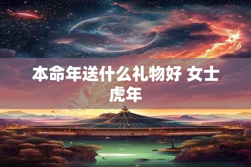 本命年送什么礼物好 女士虎年