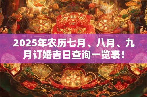2025年农历七月、八月、九月订婚吉日查询一览表! 2025年农历七月、八月、九月订婚吉日查询一览表!