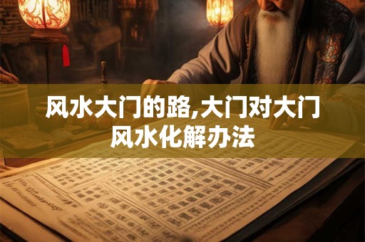 风水大门的路,大门对大门风水化解办法