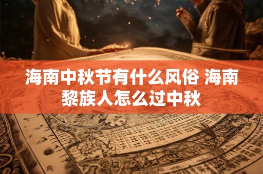 海南中秋节有什么风俗 海南黎族人怎么过中秋 海南中秋节有什么风俗 海南黎族人怎么过中秋