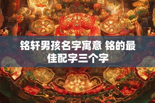 铭轩男孩名字寓意 铭的最佳配字三个字