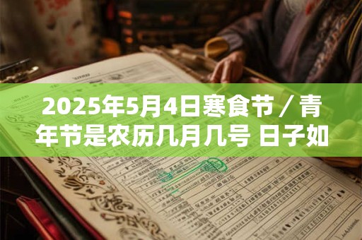 2025年5月4日寒食节／青年节是农历几月几号 日子如何