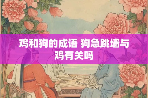 鸡和狗的成语 狗急跳墙与鸡有关吗