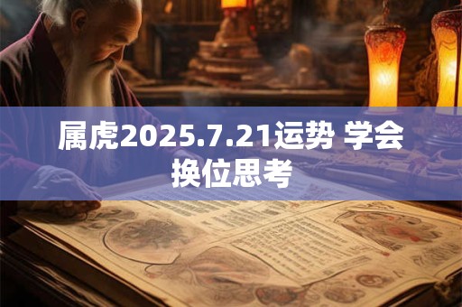 属虎2025.7.21运势 学会换位思考
