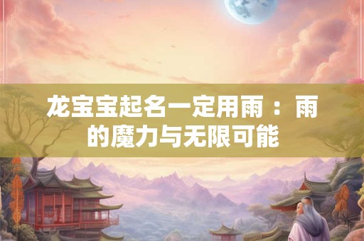 龙宝宝起名一定用雨 :雨的魔力与无限可能 龙宝宝起名一定用雨 :雨的魔力与无限可能